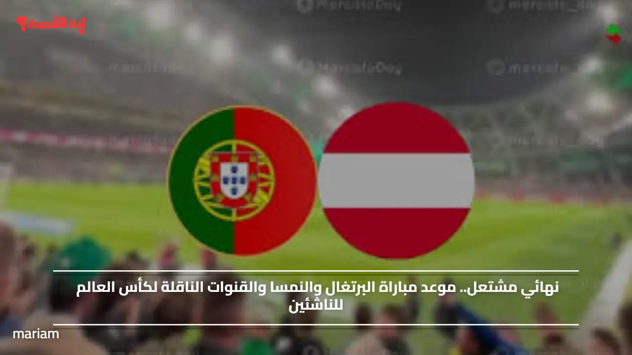 نهائي مشتعل.. موعد مباراة البرتغال والنمسا والقنوات الناقلة لكأس العالم للناشئين